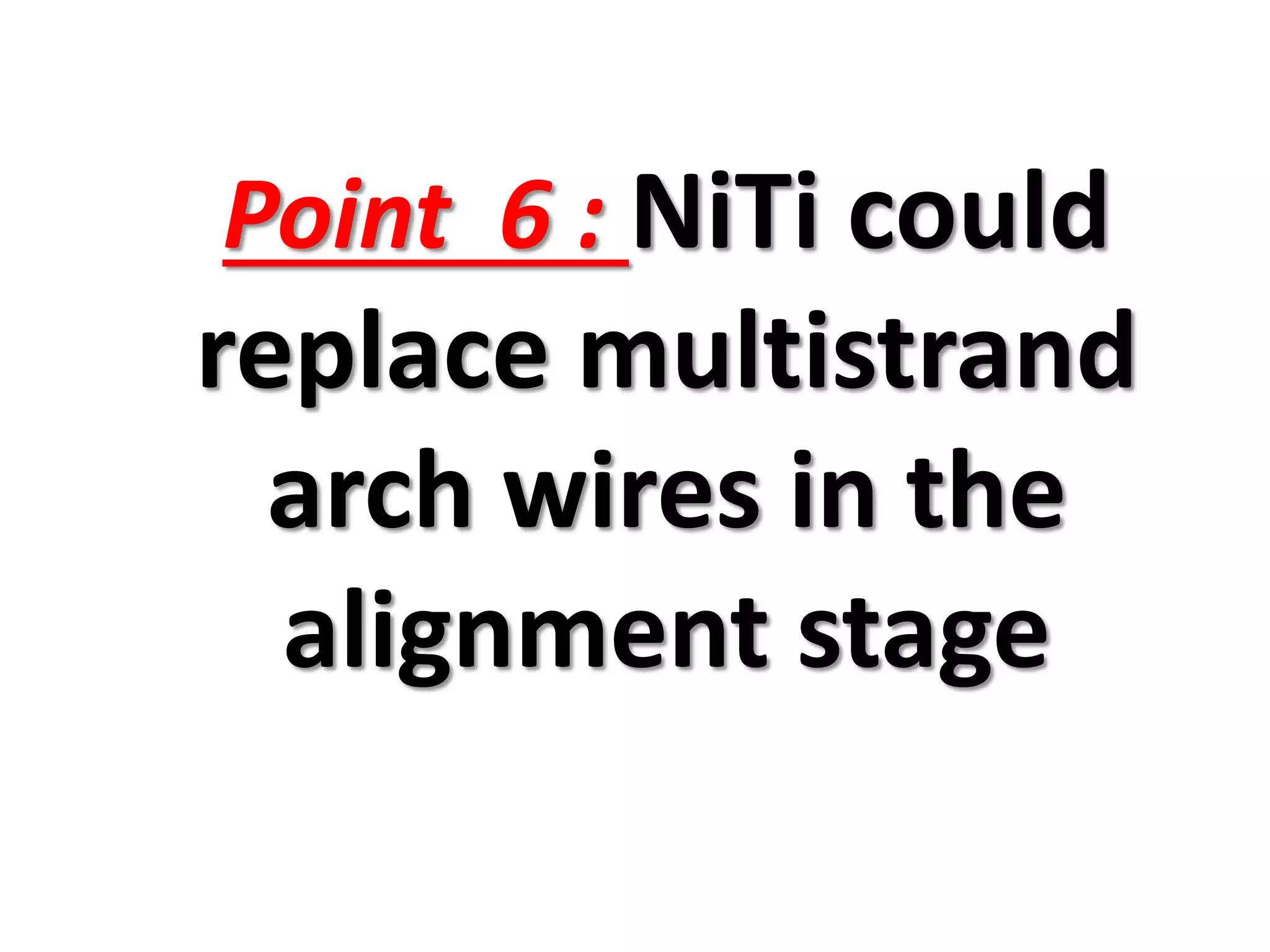 Point 6 : NiTi could
replace multistrand
arch wires in the
alignment stage
 