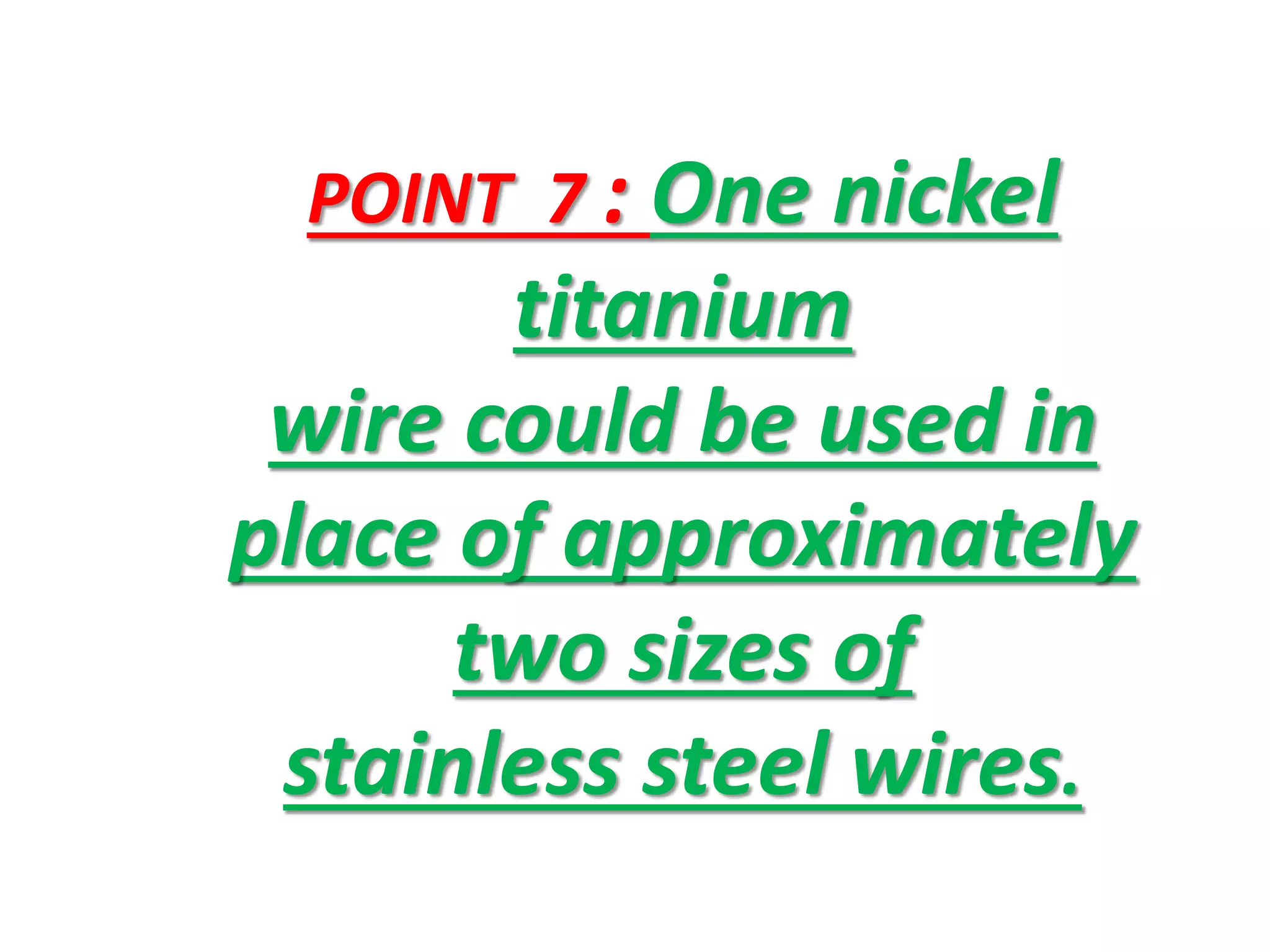 POINT 7 : One nickel
titanium
wire could be used in
place of approximately
two sizes of
stainless steel wires.
 