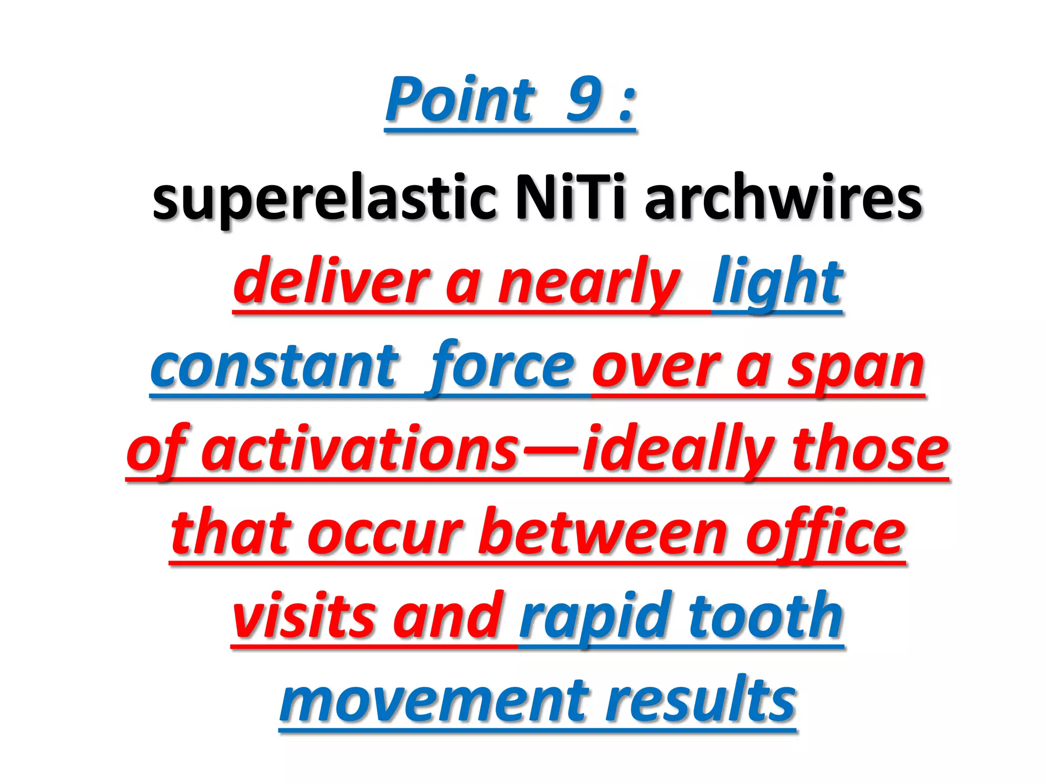 Point 9 :
superelastic NiTi archwires
deliver a nearly light
constant force over a span
of activations—ideally those
that occur between office
visits and rapid tooth
movement results
 
