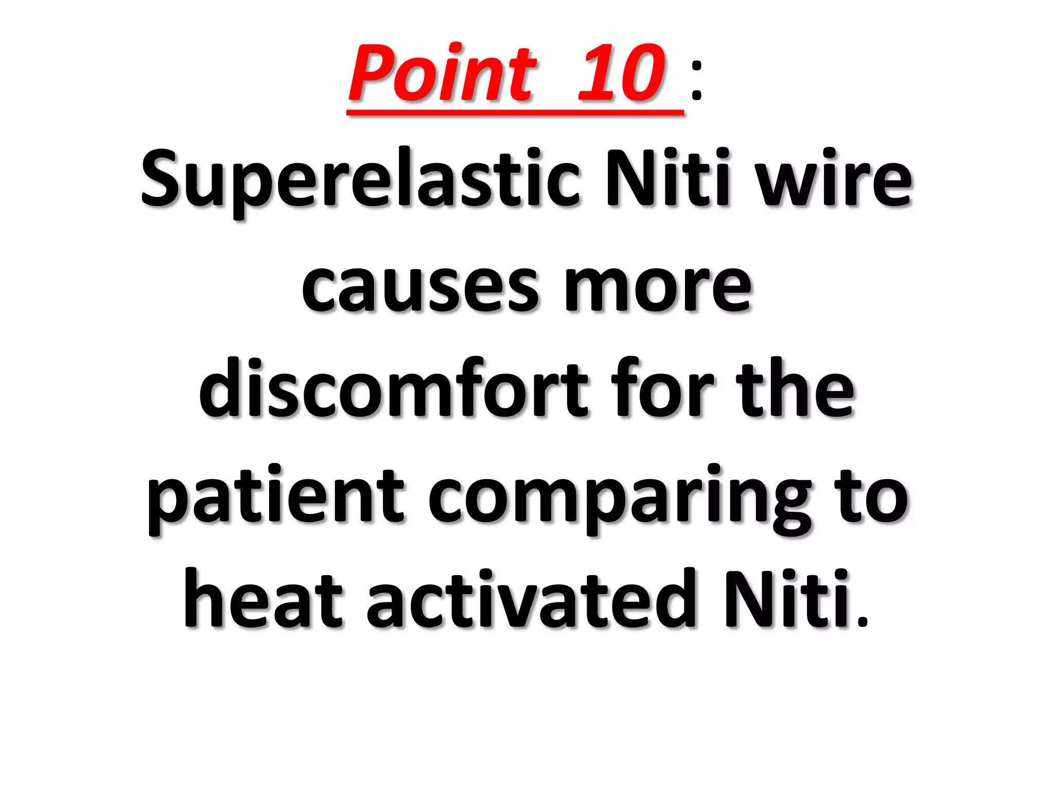 Point 10 :
Superelastic Niti wire
causes more
discomfort for the
patient comparing to
heat activated Niti.
 