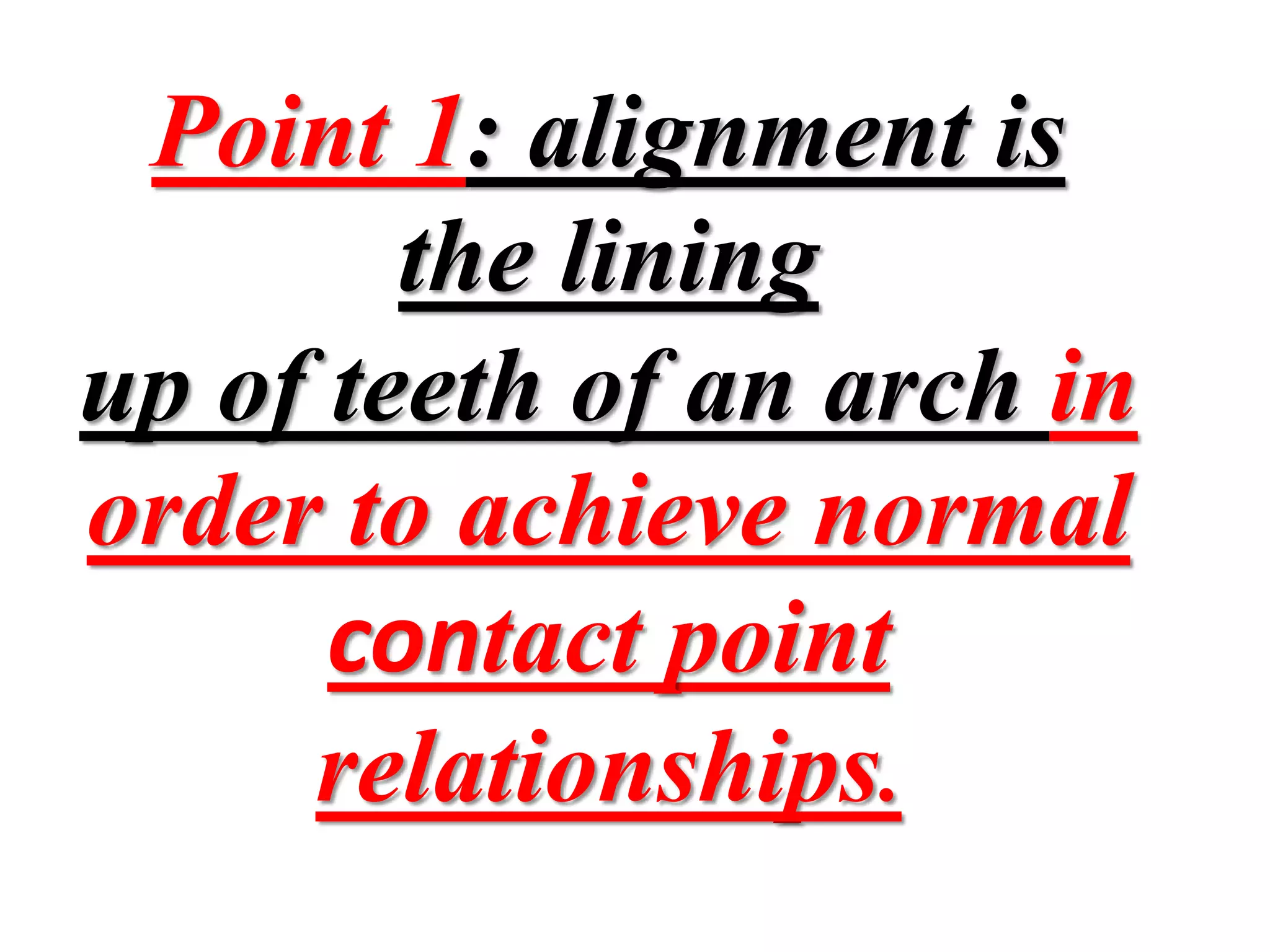 Point 1: alignment is
the lining
up of teeth of an arch in
order to achieve normal
contact point
relationships.
 