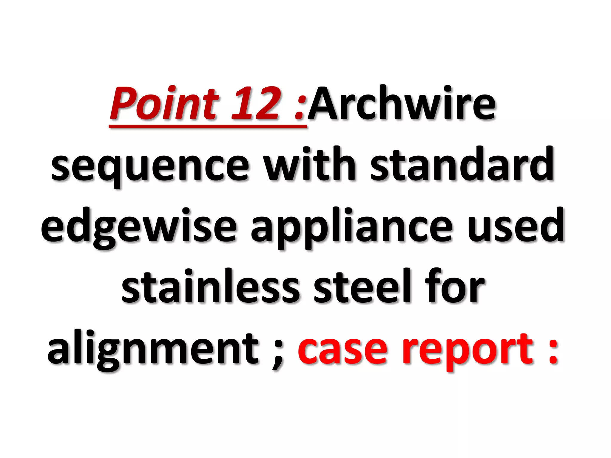 Point 12 :Archwire
sequence with standard
edgewise appliance used
stainless steel for
alignment ; case report :
 