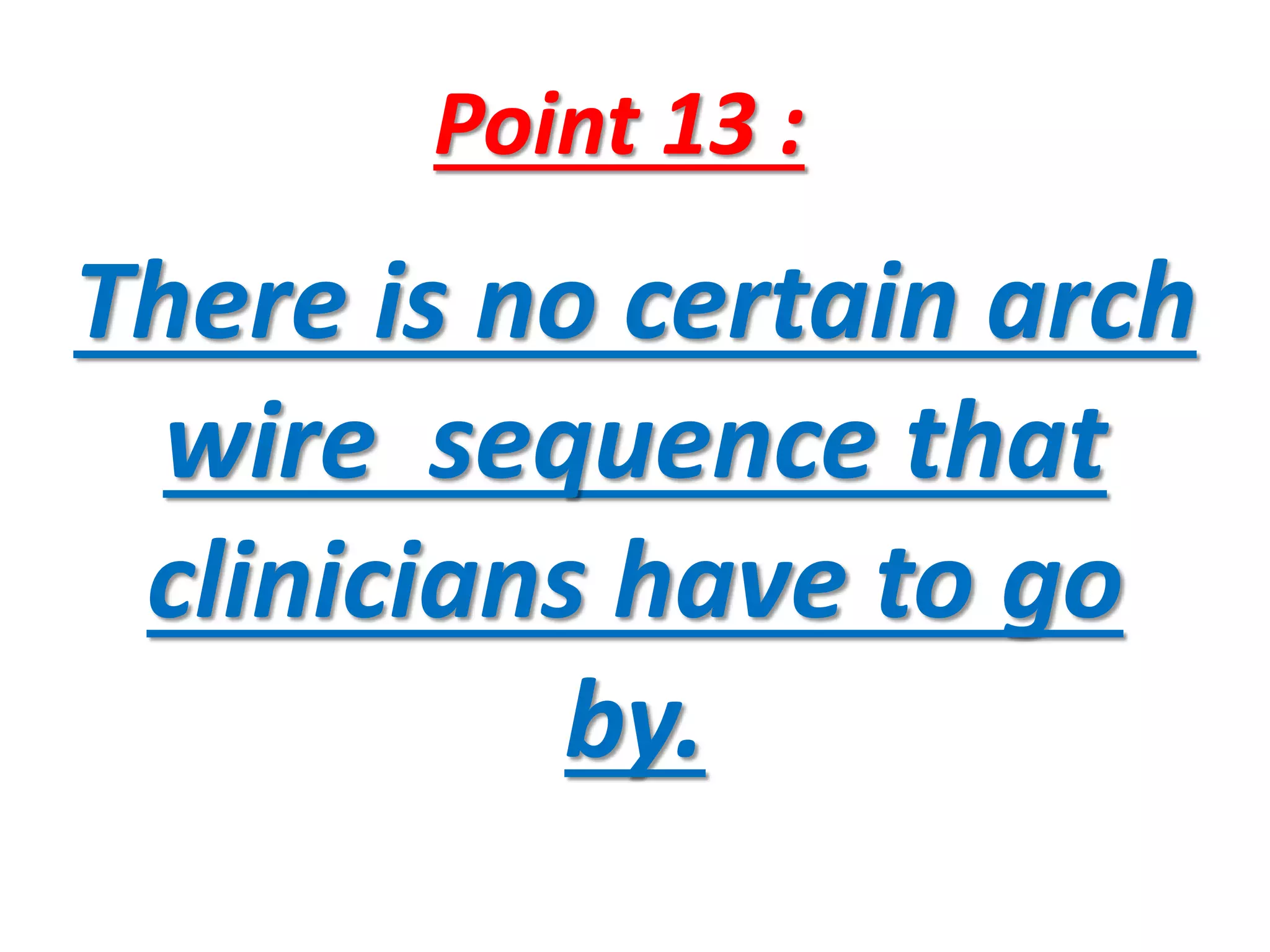 Point 13 :
There is no certain arch
wire sequence that
clinicians have to go
by.
 