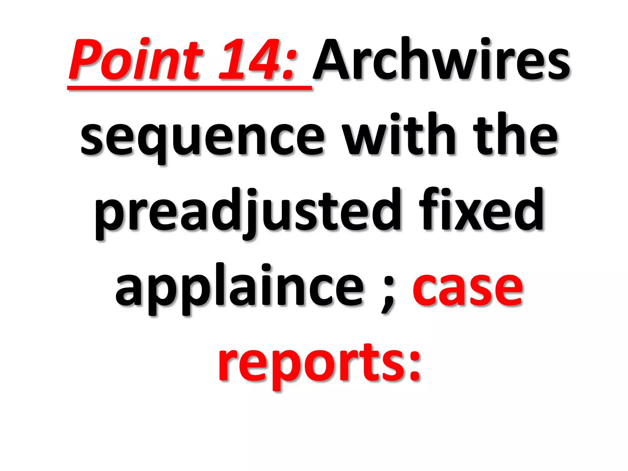 Point 14: Archwires
sequence with the
preadjusted fixed
applaince ; case
reports:
 