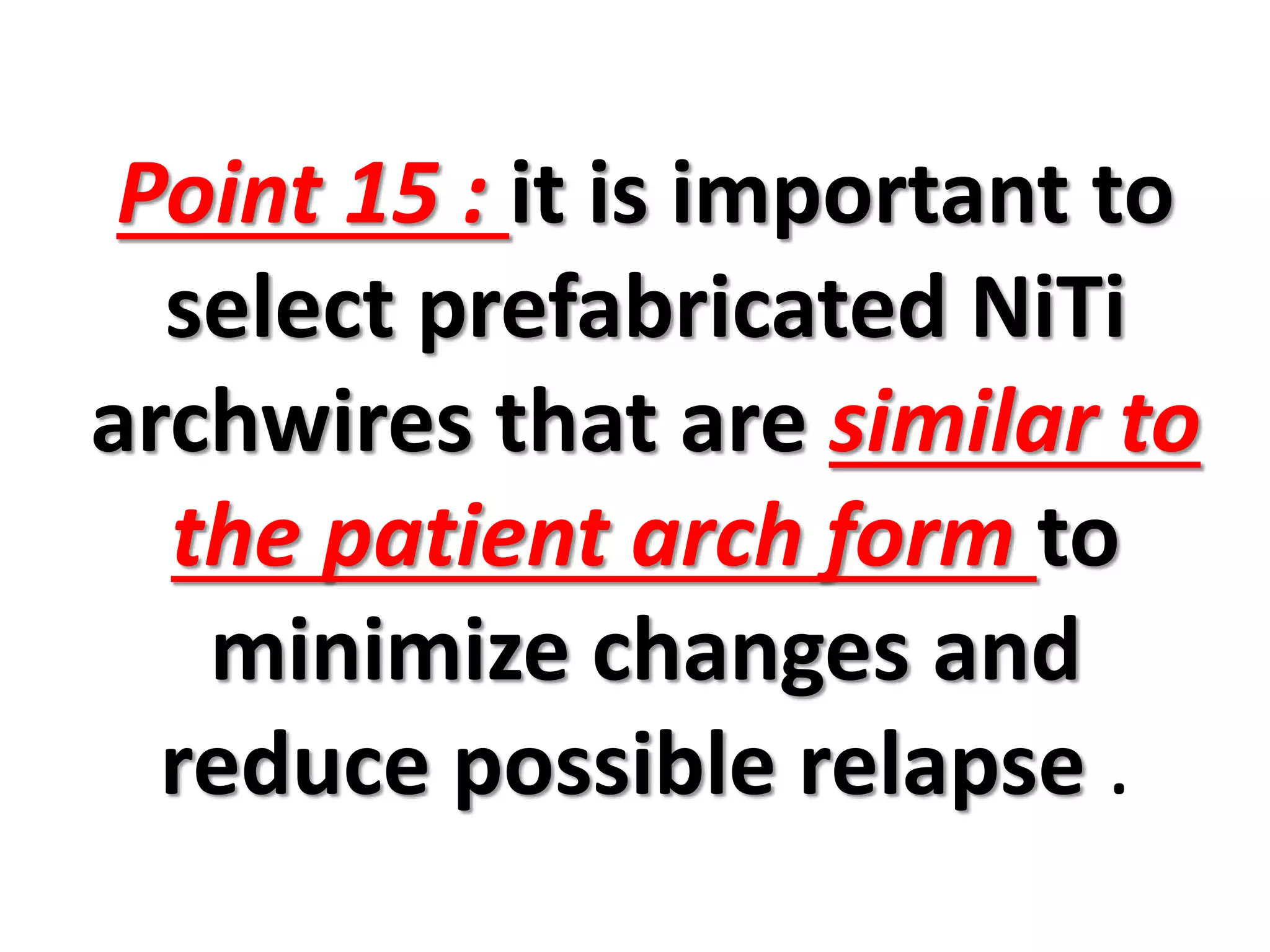 Point 15 : it is important to
select prefabricated NiTi
archwires that are similar to
the patient arch form to
minimize changes and
reduce possible relapse .
 