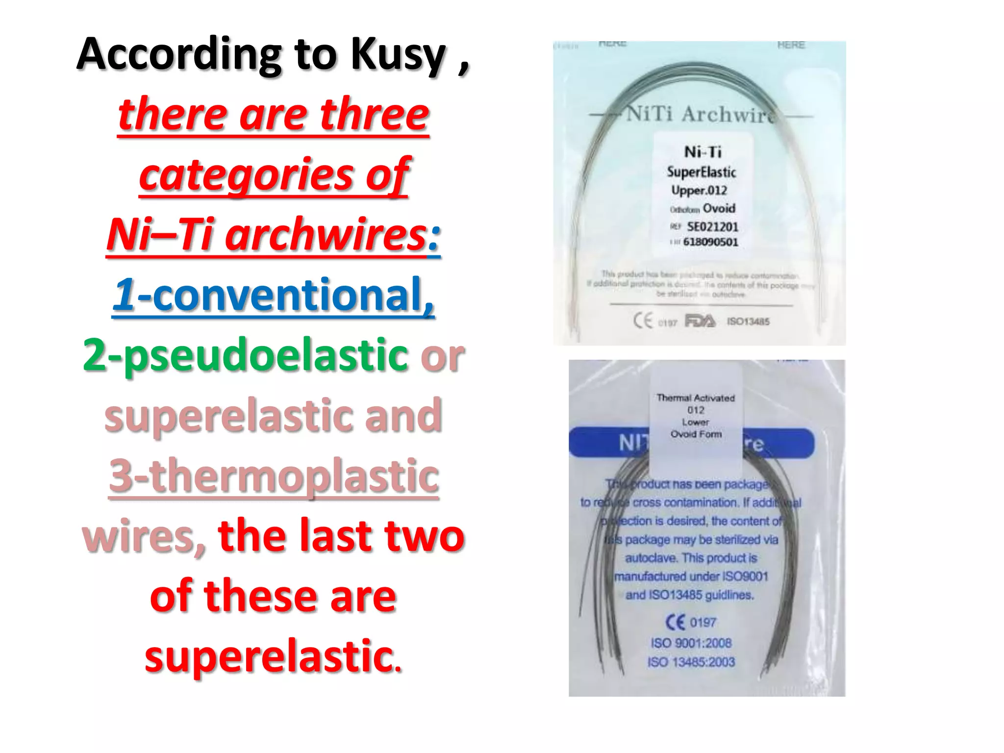 According to Kusy ,
there are three
categories of
Ni–Ti archwires:
1-conventional,
2-pseudoelastic or
superelastic and
3-thermoplastic
wires, the last two
of these are
superelastic.
 