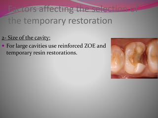 Factors affecting the selection of
the temporary restoration
2- Size of the cavity:
 For large cavities use reinforced ZOE and
temporary resin restorations.
 