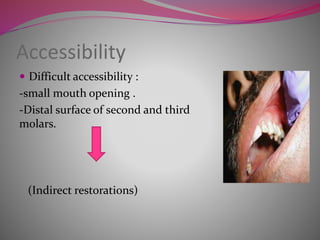 Accessibility
 Difficult accessibility :
-small mouth opening .
-Distal surface of second and third
molars.
(Indirect restorations)
 