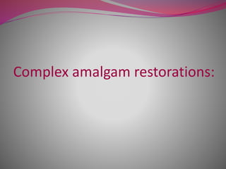 Complex amalgam restorations:
 