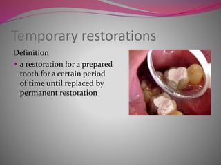 Temporary restorations
Definition
 a restoration for a prepared
tooth for a certain period
of time until replaced by
permanent restoration
 