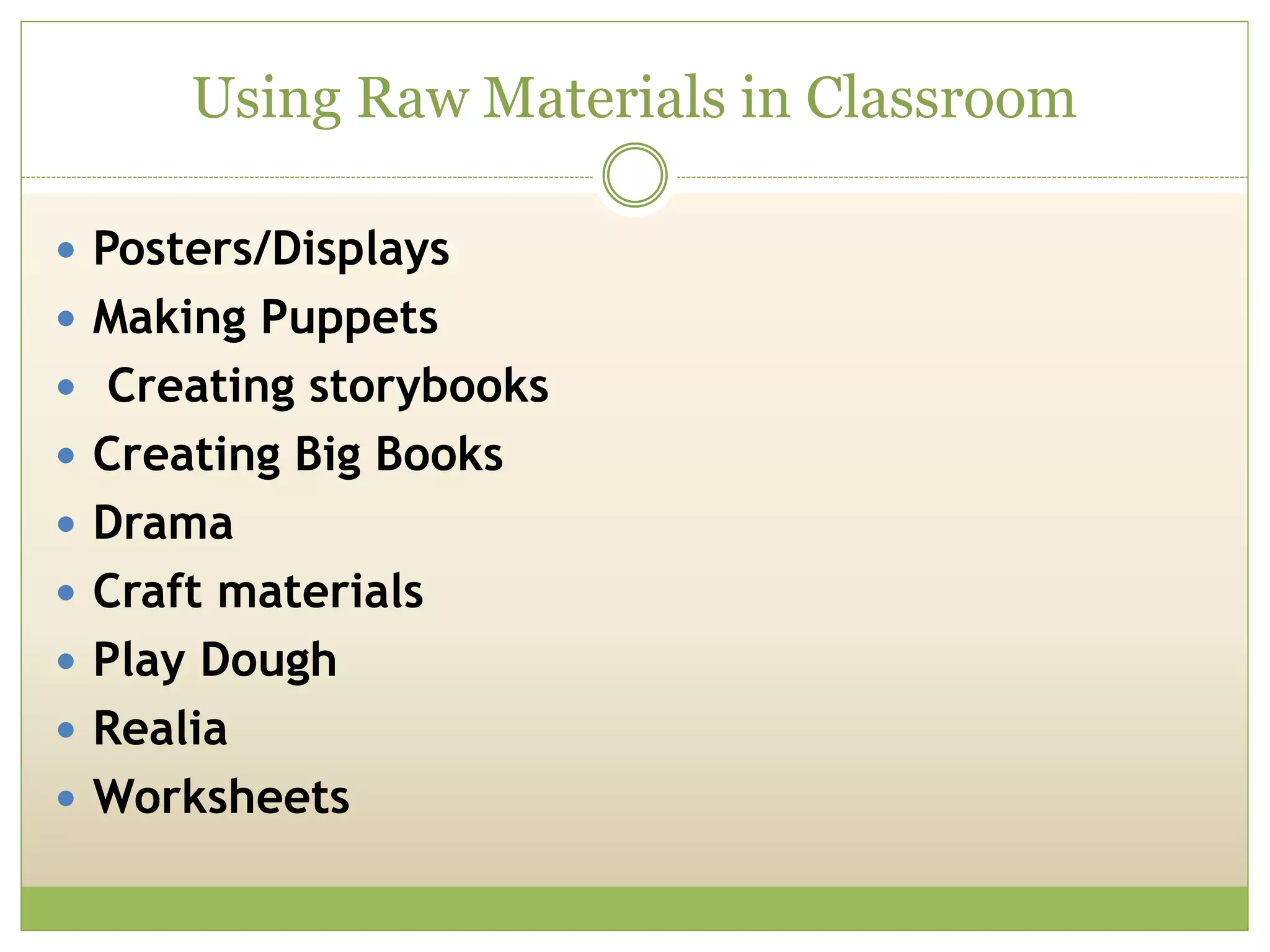 Using Raw Materials in Classroom
 Posters/Displays
 Making Puppets
 Creating storybooks
 Creating Big Books
 Drama
 Craft materials
 Play Dough
 Realia
 Worksheets
 