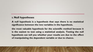 5. Null hypotheses
A null hypothesis is a hypothesis that says there is no statistical
significance between the two variab...