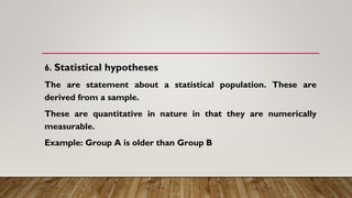 6. Statistical hypotheses
The are statement about a statistical population. These are
derived from a sample.
These are qua...