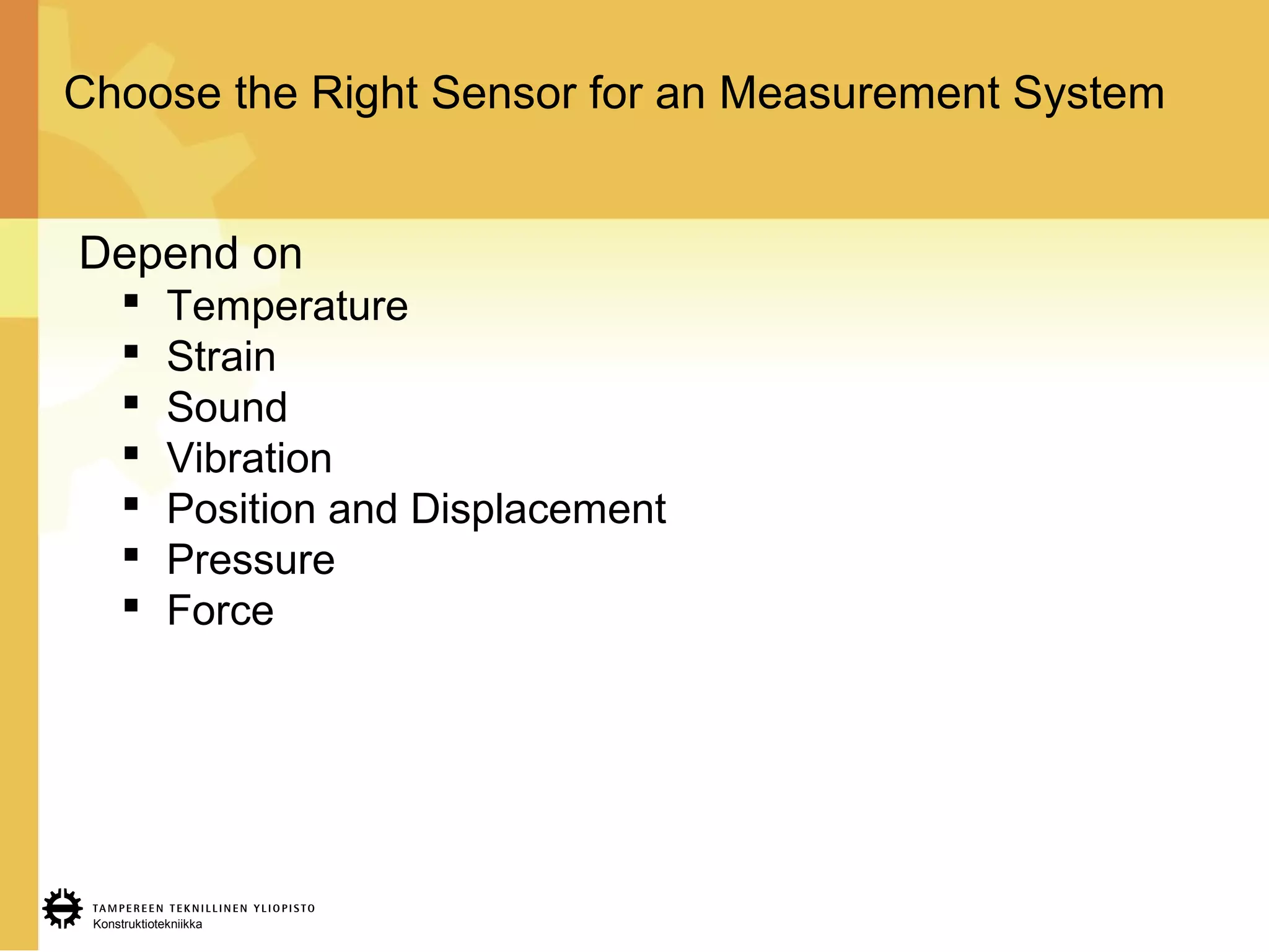Konstruktiotekniikka
Choose the Right Sensor for an Measurement System
Depend on
 Temperature
 Strain
 Sound
 Vibration
 Position and Displacement
 Pressure
 Force
 