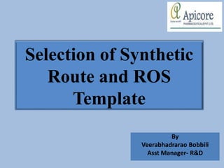 Selection of Synthetic
Route and ROS
Template
By
Veerabhadrarao Bobbili
Asst Manager- R&D
 