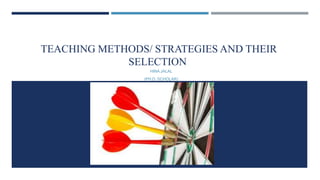 TEACHING METHODS/ STRATEGIES AND THEIR
SELECTION
HINA JALAL
(PH.D. SCHOLAR)
 