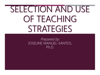 SELECTION AND USE
OF TEACHING
STRATEGIES
Prepared by:
JOSELINE MANUEL-SANTOS,
Ph.D.
 