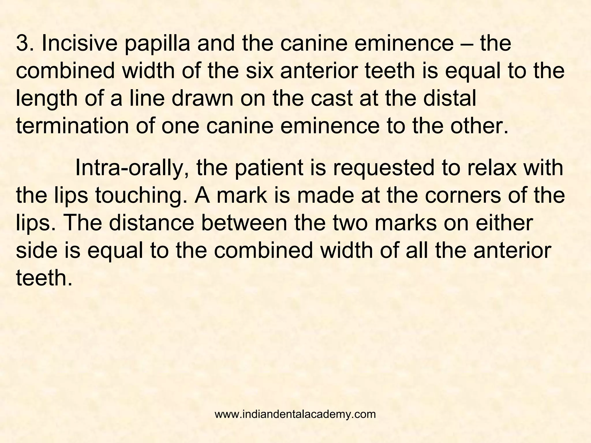 2. Size of the maxillary arch – the distance between
the incisive papilla and the hamular notch on one side
is added with the distance between two hamular
notches. This gives a combined width of all anterior
and posterior teeth of the maxillary arch.
www.indiandentalacademy.com
 