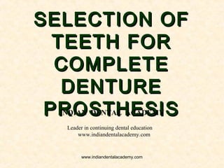 SELECTION OFSELECTION OF
TEETH FORTEETH FOR
COMPLETECOMPLETE
DENTUREDENTURE
PROSTHESISPROSTHESISINDIAN DENTAL ACADEMY
Leader in continuing dental education
www.indiandentalacademy.com
www.indiandentalacademy.com
 