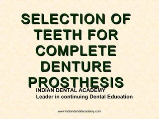 SELECTION OFSELECTION OF
TEETH FORTEETH FOR
COMPLETECOMPLETE
DENTUREDENTURE
PROSTHESISPROSTHESISINDIAN DENTAL ACADEMY
Leader in continuing Dental Education
www.indiandentalacademy.com
 