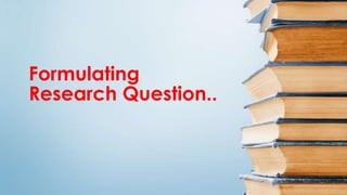 Formulating
Research Question..
 
