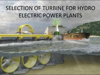 SELECTION OF TURBINE FOR HYDRO
ELECTRIC POWER PLANTS
 