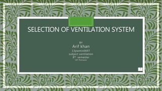 SELECTION OF VENTILATION SYSTEM
BY
Arif khan
13pwmin0697
subject ventilation
8th semester
UET Peshawar
1
 