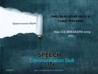 ENGLISH READING SKILLS &
PUBLIC SPEAKING
Now ICE-BREAKERS bring
you…
Speech towards YOUTH
Communication Skill
9/29/2013 http://www.linkedin.com/in/tanimhasaniitdu
 