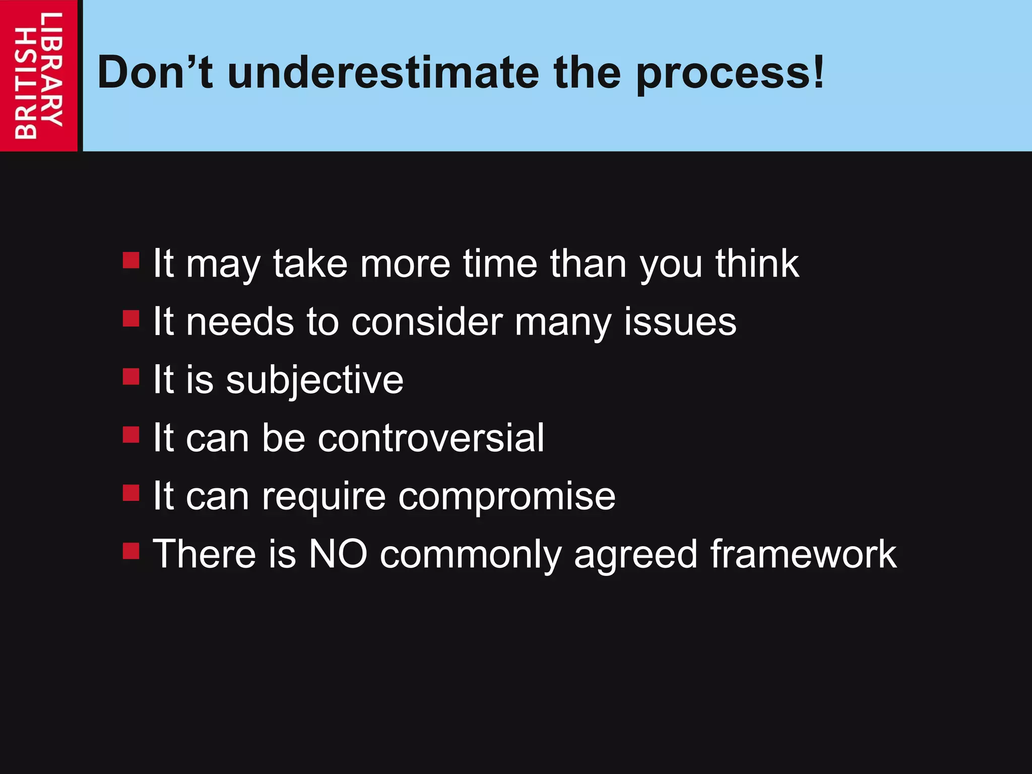 Don’t underestimate the process! It may take more time than you think It needs to consider many issues It is subjective It can be controversial It can require compromise There is NO commonly agreed framework 