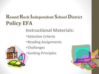 Round Rock Independent School District
Policy EFA
         Instructional Materials:
         •Selection Criteria
         •Reading Assignments
         •Challenges
         •Guiding Principles
 