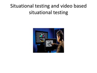 Situational testing and video based
situational testing
 