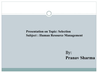 Presentation on Topic: Selection
Subject : Human Resource Management
By:
Pranav Sharma
 