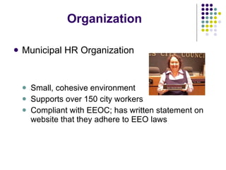 Organization Municipal HR Organization Small, cohesive environment Supports over 150 city workers Compliant with EEOC; has written statement on website that they adhere to EEO laws 