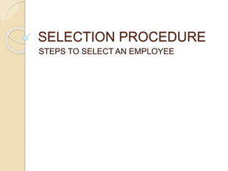 SELECTION PROCEDURE
STEPS TO SELECT AN EMPLOYEE
 