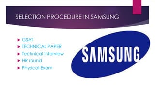 SELECTION PROCEDURE IN SAMSUNG
 GSAT
 TECHNICAL PAPER
 Technical Interview
 HR round
 Physical Exam
 