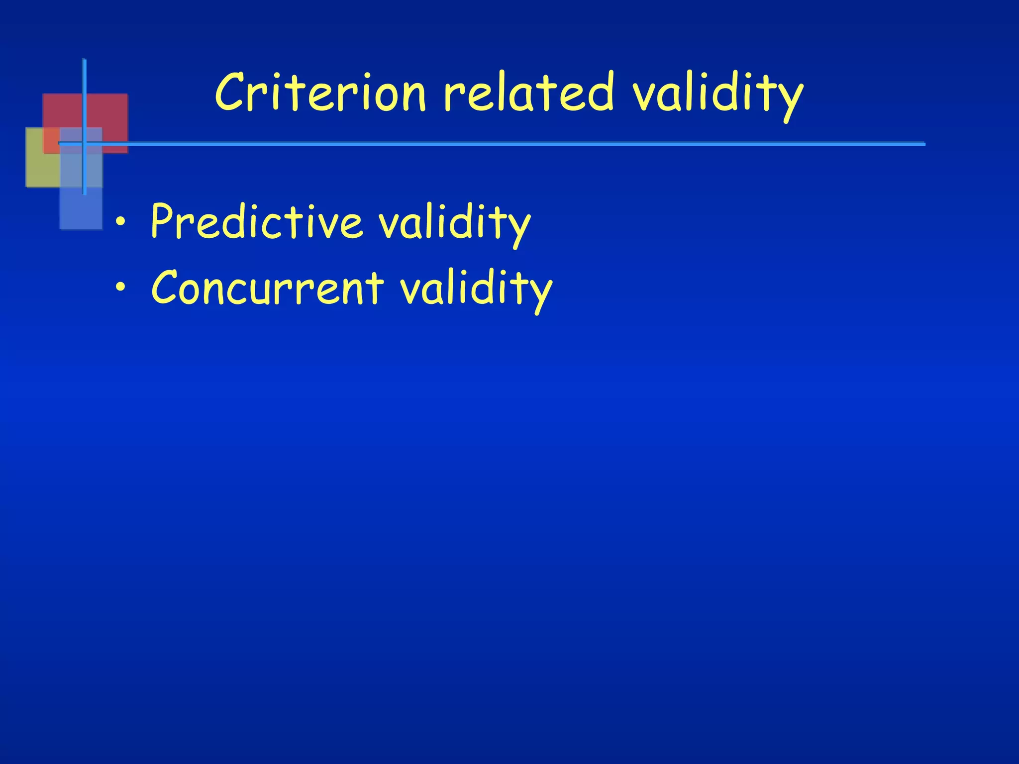 Criterion related validity
• Predictive validity
• Concurrent validity

 