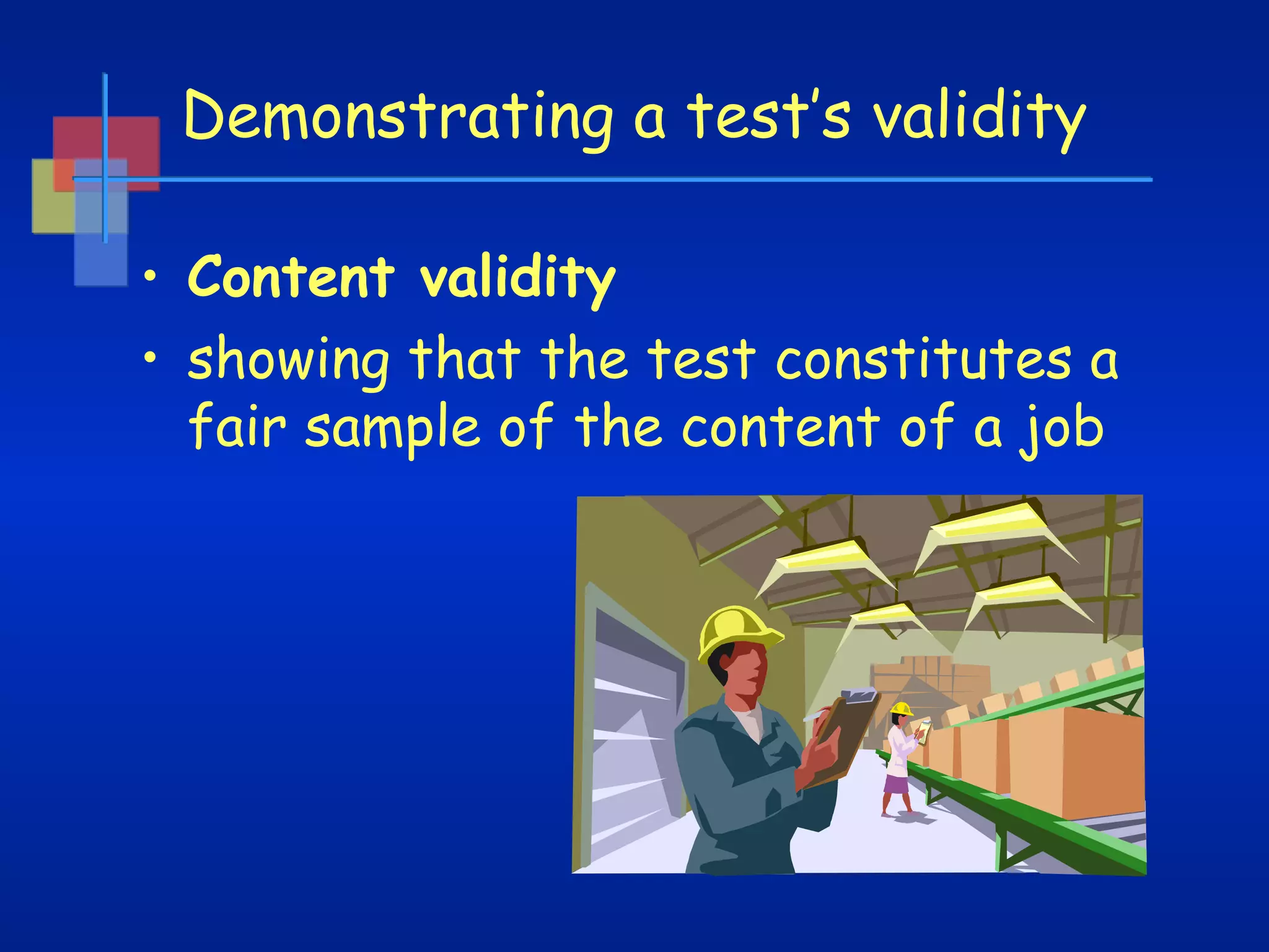 Demonstrating a test’s validity
• Content validity
• showing that the test constitutes a
fair sample of the content of a job

 