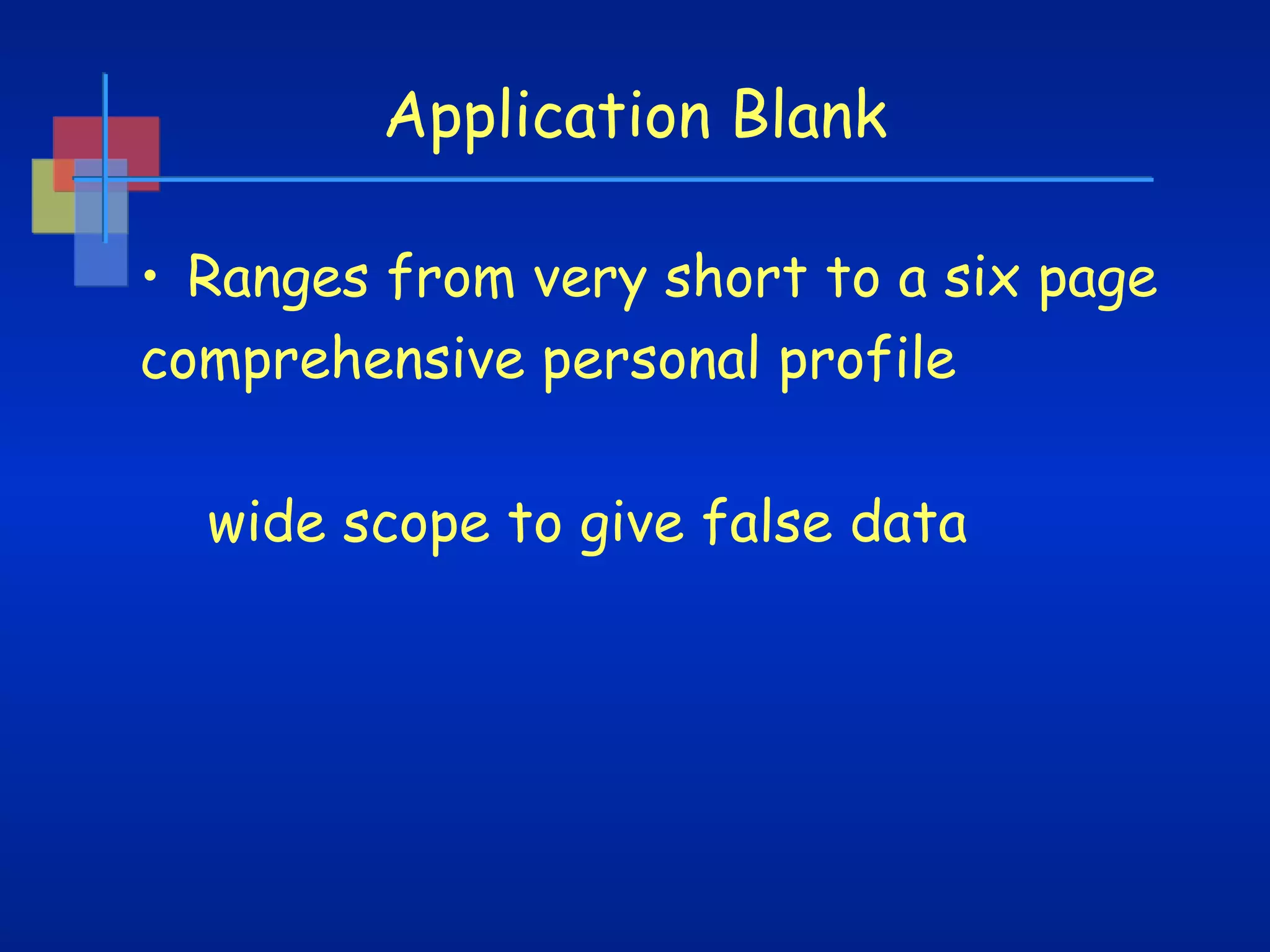 Application Blank
• Ranges from very short to a six page
comprehensive personal profile
wide scope to give false data

 
