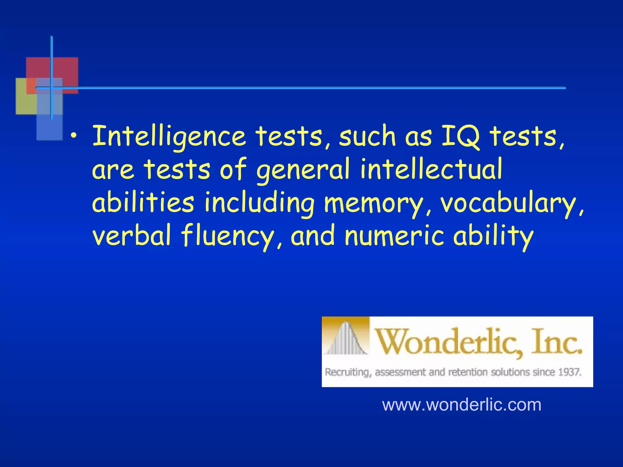 • Intelligence tests, such as IQ tests,
are tests of general intellectual
abilities including memory, vocabulary,
verbal fluency, and numeric ability

www.wonderlic.com

 