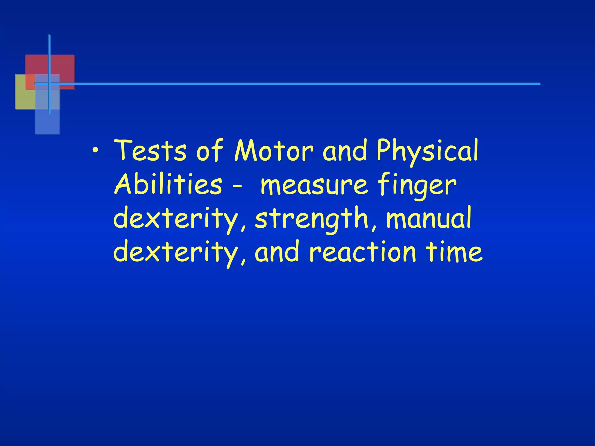 • Tests of Motor and Physical
Abilities -  measure finger
dexterity, strength, manual
dexterity, and reaction time

 