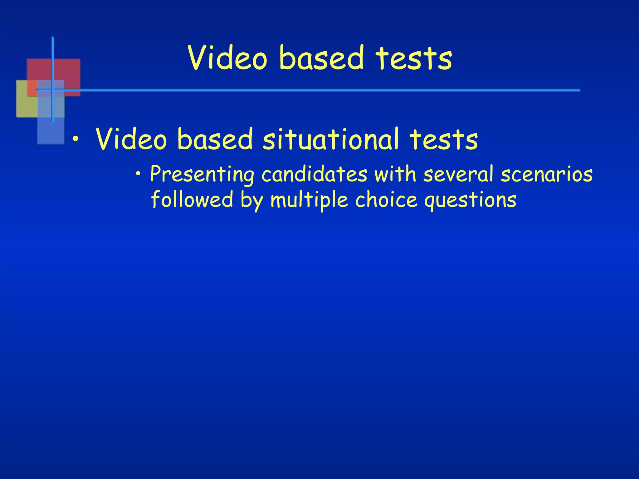Video based tests
• Video based situational tests
• Presenting candidates with several scenarios
followed by multiple choice questions

 