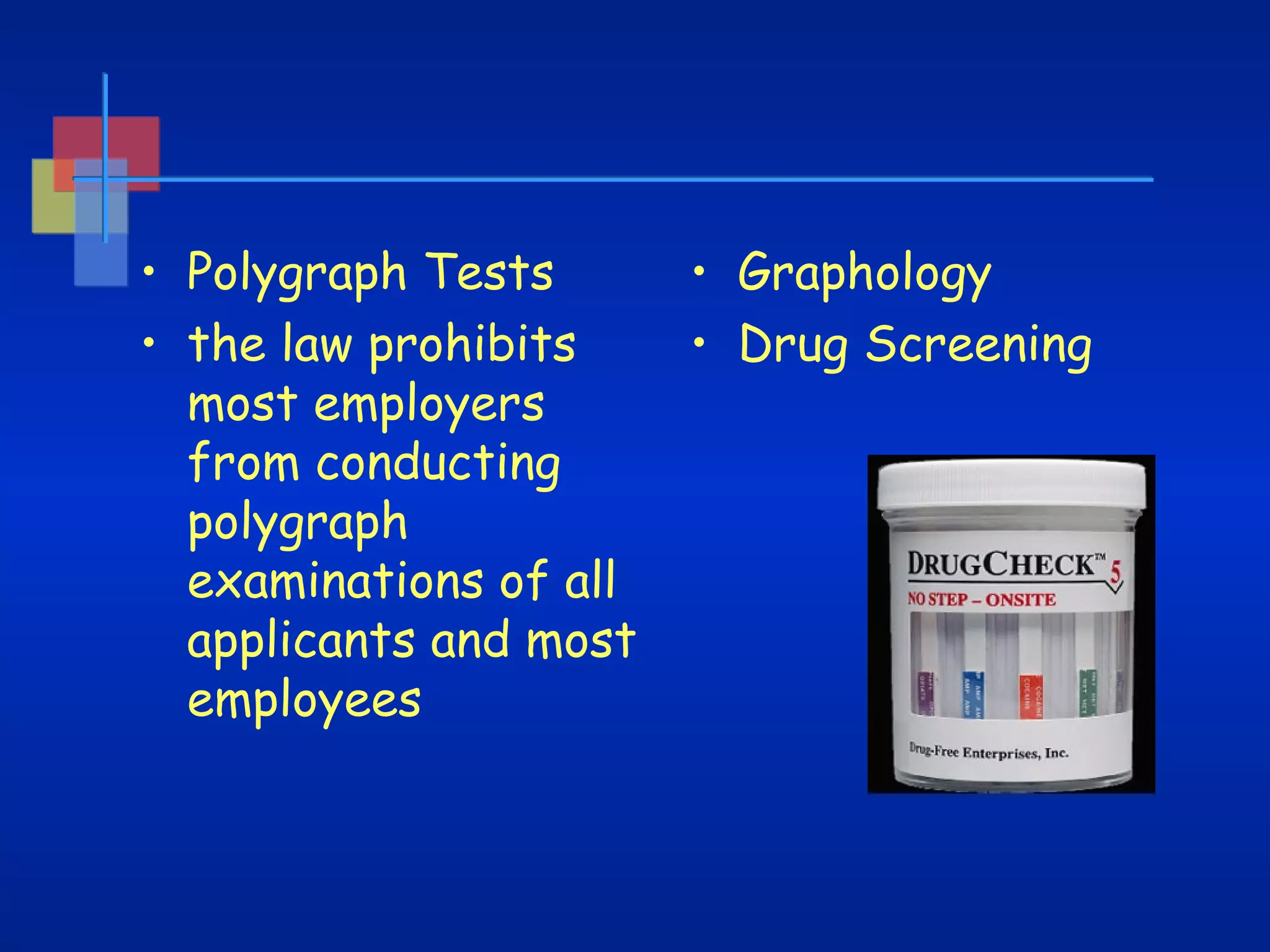 • Polygraph Tests  
• the law prohibits
most employers
from conducting
polygraph
examinations of all
applicants and most
employees

• Graphology
• Drug Screening

 