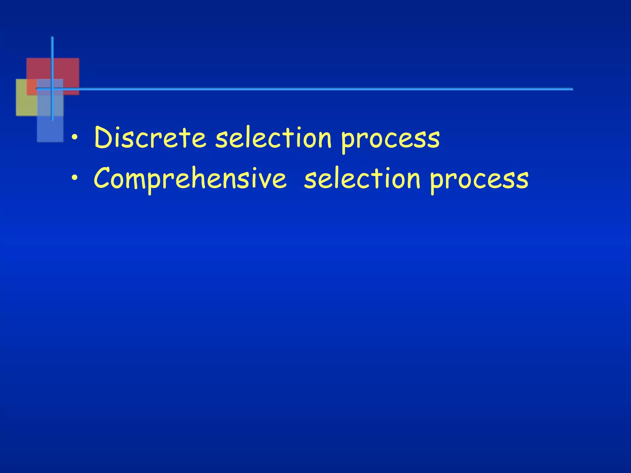 • Discrete selection process
• Comprehensive selection process

 