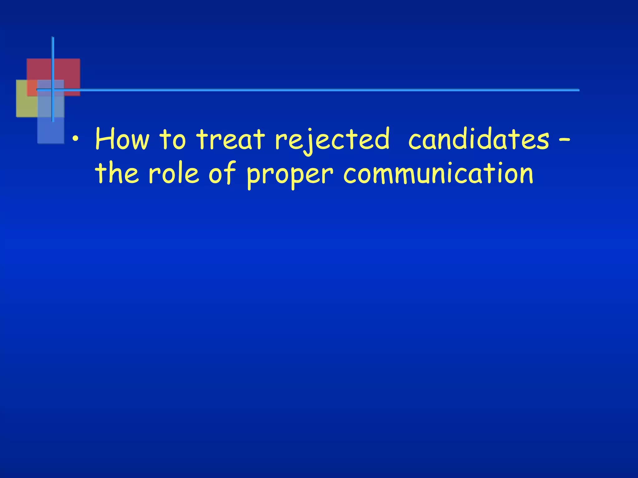 • How to treat rejected candidates –
the role of proper communication

 