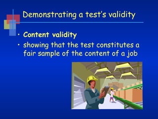 Demonstrating a test’s validity
• Content validity
• showing that the test constitutes a
fair sample of the content of a job

 