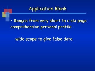 Application Blank
• Ranges from very short to a six page
comprehensive personal profile
wide scope to give false data

 
