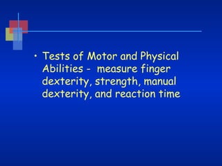 • Tests of Motor and Physical
Abilities -  measure finger
dexterity, strength, manual
dexterity, and reaction time

 