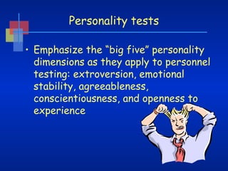 Personality tests
• Emphasize the “big five” personality
dimensions as they apply to personnel
testing: extroversion, emotional
stability, agreeableness,
conscientiousness, and openness to
experience

 