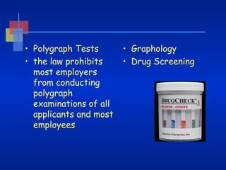 • Polygraph Tests  
• the law prohibits
most employers
from conducting
polygraph
examinations of all
applicants and most
employees

• Graphology
• Drug Screening

 