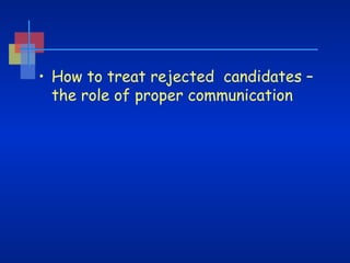 • How to treat rejected candidates –
the role of proper communication

 